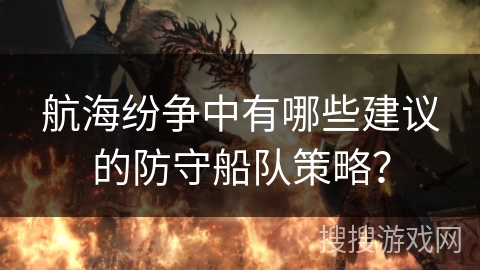 航海纷争中有哪些建议的防守船队策略？