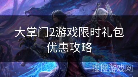 大掌门2游戏限时礼包优惠攻略