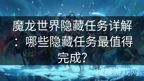 魔龙世界隐藏任务详解：哪些隐藏任务最值得完成？
