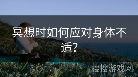 冥想时如何应对身体不适？