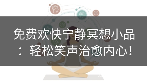 免费欢快宁静冥想小品:轻松笑声治愈内心! 免费欢快宁静冥想小品:轻松笑声治愈内心!