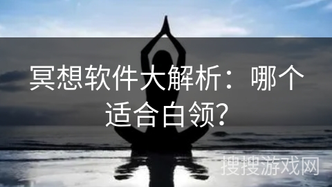 冥想软件大解析:哪个适合白领? 冥想软件大解析:哪个适合白领?