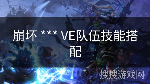 崩坏 *** VE队伍技能搭配