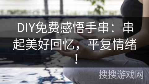 DIY免费感悟手串：串起美好回忆，平复情绪！