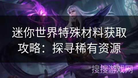 迷你世界特殊材料获取攻略：探寻稀有资源