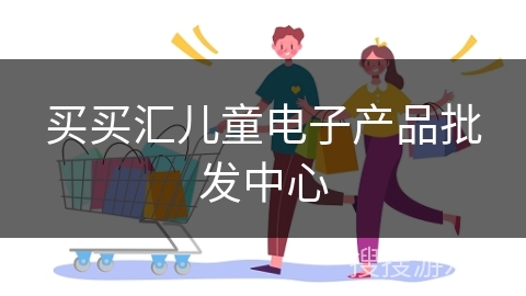 买买汇儿童电子产品批发中心
