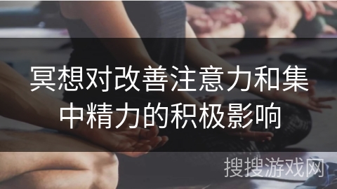冥想对改善注意力和集中精力的积极影响