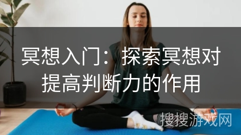 冥想入门：探索冥想对提高判断力的作用