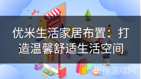 优米生活家居布置：打造温馨舒适生活空间