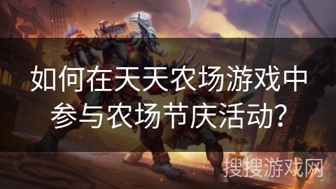 如何在天天农场游戏中参与农场节庆活动？