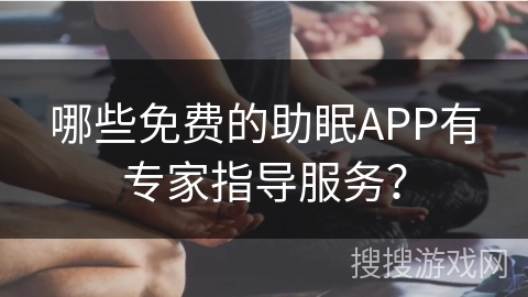 哪些免费的助眠APP有专家指导服务？
