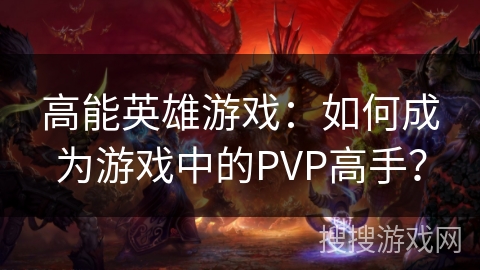 高能英雄游戏：如何成为游戏中的PVP高手？