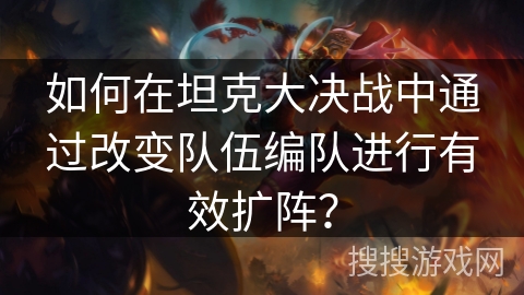 如何在坦克大决战中通过改变队伍编队进行有效扩阵？
