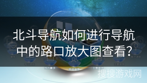 北斗导航如何进行导航中的路口放大图查看？