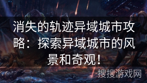 消失的轨迹异域城市攻略：探索异域城市的风景和奇观！