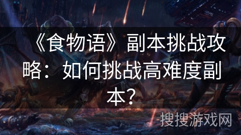 《食物语》副本挑战攻略：如何挑战高难度副本？