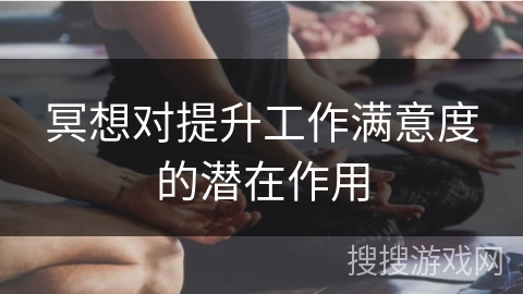 冥想对提升工作满意度的潜在作用