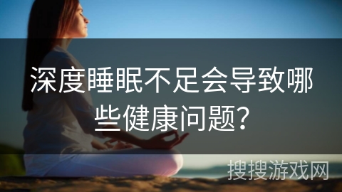 深度睡眠不足会导致哪些健康问题？