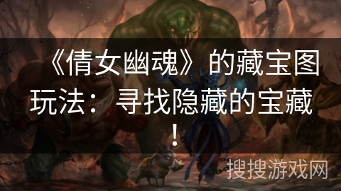 《倩女幽魂》的藏宝图玩法:寻找隐藏的宝藏! 《倩女幽魂》的藏宝图玩法:寻找隐藏的宝藏!
