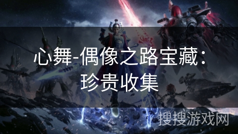 心舞-偶像之路宝藏：珍贵收集