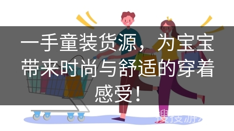 一手童装货源，为宝宝带来时尚与舒适的穿着感受！