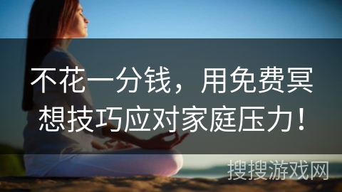 不花一分钱，用免费冥想技巧应对家庭压力！