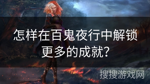 怎样在百鬼夜行中解锁更多的成就？