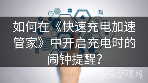 如何在《快速充电加速管家》中开启充电时的闹钟提醒？