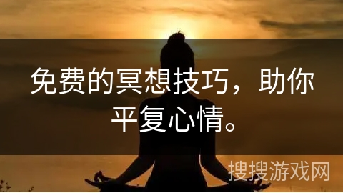免费的冥想技巧,助你平复心情。 免费的冥想技巧,助你平复心情。