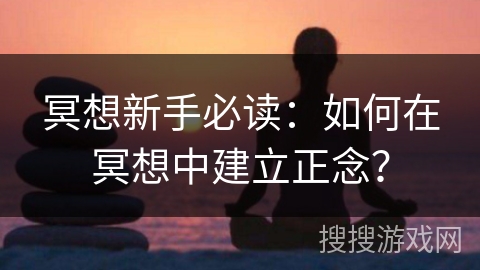 冥想新手必读：如何在冥想中建立正念？