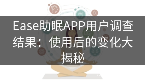 Ease助眠APP用户调查结果:使用后的变化大揭秘 Ease助眠APP用户调查结果:使用后的变化大揭秘
