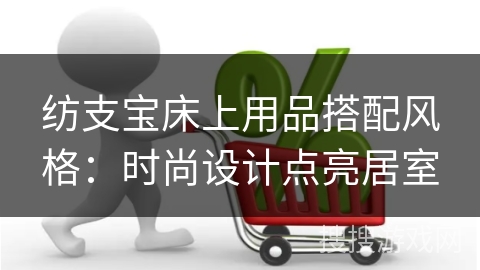 纺支宝床上用品搭配风格：时尚设计点亮居室