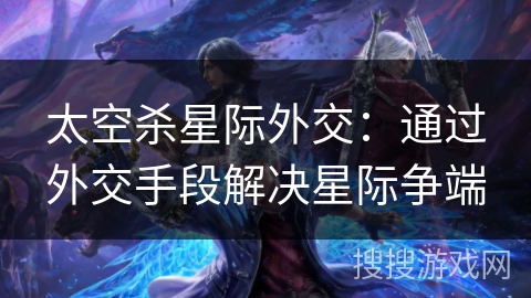 太空杀星际外交：通过外交手段解决星际争端