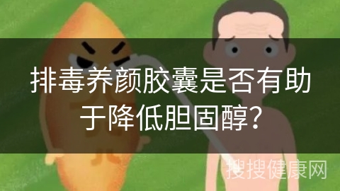 排毒养颜胶囊是否有助于降低胆固醇？