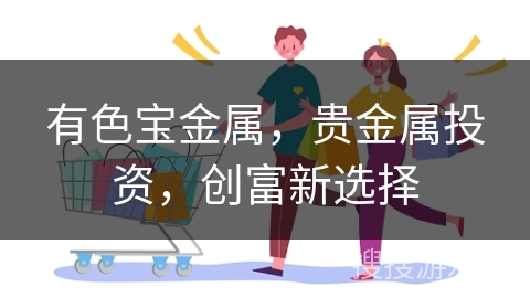 有色宝金属，贵金属投资，创富新选择