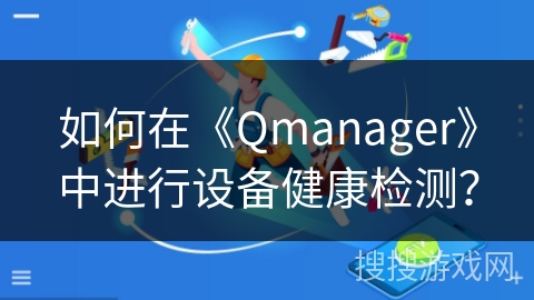 如何在《Qmanager》中进行设备健康检测？