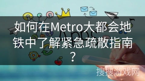 如何在Metro大都会地铁中了解紧急疏散指南？