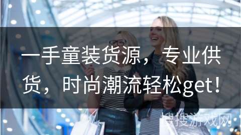 一手童装货源，专业供货，时尚潮流轻松get！