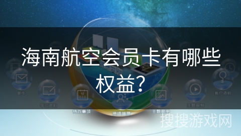 海南航空会员卡有哪些权益? 海南航空会员卡有哪些权益?