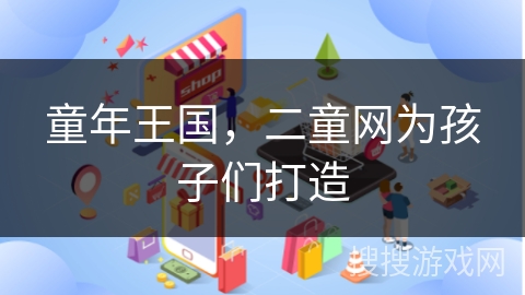 童年王国，二童网为孩子们打造