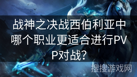 战神之决战西伯利亚中哪个职业更适合进行PVP对战? 战神之决战西伯利亚中哪个职业更适合进行PVP对战?