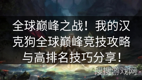 全球巅峰之战！我的汉克狗全球巅峰竞技攻略与高排名技巧分享！