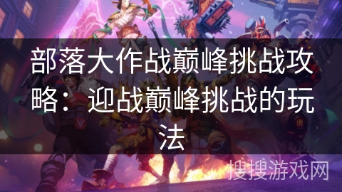 部落大作战巅峰挑战攻略：迎战巅峰挑战的玩法