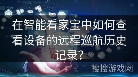 在智能看家宝中如何查看设备的远程巡航历史记录？