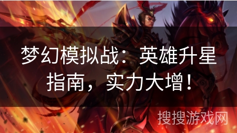 梦幻模拟战:英雄升星指南,实力大增! 梦幻模拟战:英雄升星指南,实力大增!