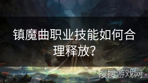 镇魔曲职业技能如何合理释放？