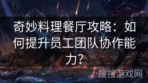 奇妙料理餐厅攻略：如何提升员工团队协作能力？