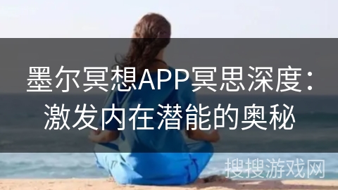 墨尔冥想APP冥思深度：激发内在潜能的奥秘