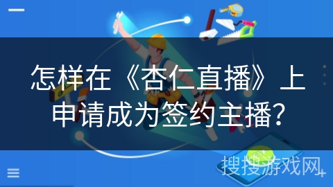 怎样在《杏仁直播》上申请成为签约主播？