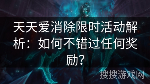 天天爱消除限时活动解析:如何不错过任何奖励? 天天爱消除限时活动解析:如何不错过任何奖励?